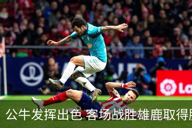 公牛发挥出色 客场战胜雄鹿取得胜利