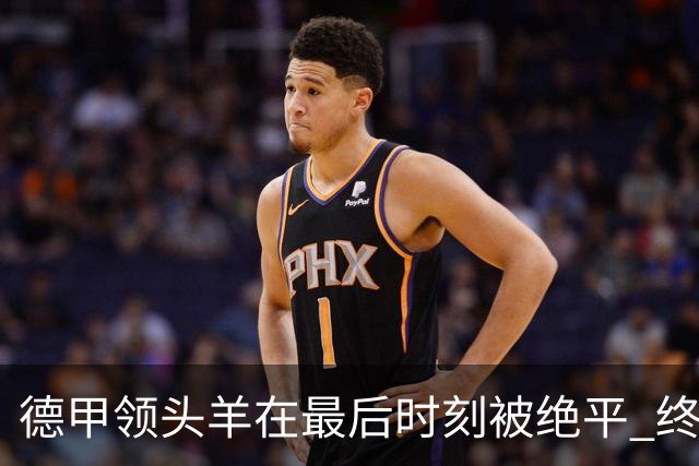 德甲领头羊在最后时刻被绝平 终结连胜梦想