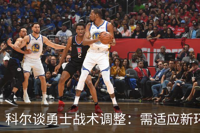 科尔谈勇士战术调整：需适应新环境与对手