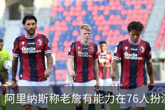 阿里纳斯称老詹有能力在76人扮演领袖角色