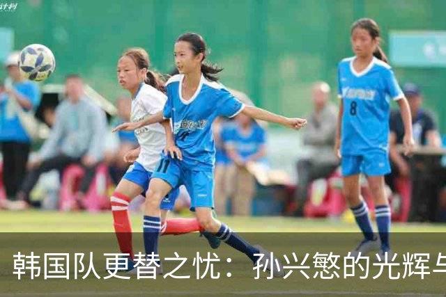 韩国队更替之忧：孙兴慜的光辉与“96一代”的反抗