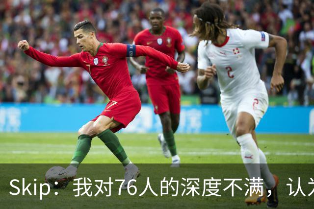 Skip：我对76人的深度不满，认为他们会在总决赛输给雷霆！